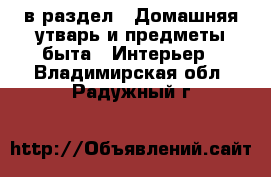  в раздел : Домашняя утварь и предметы быта » Интерьер . Владимирская обл.,Радужный г.